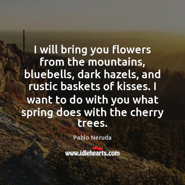 I will bring you flowers from the mountains, bluebells, dark hazels, and Pablo Neruda Picture Quote
