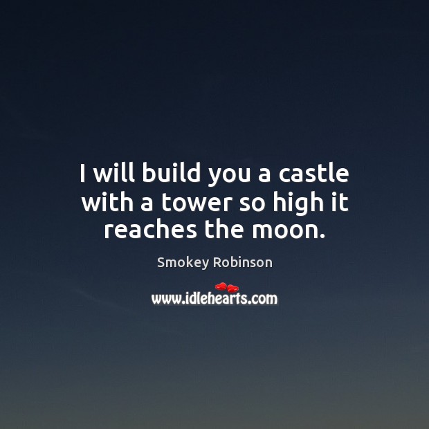 I will build you a castle with a tower so high it reaches the moon. Smokey Robinson Picture Quote