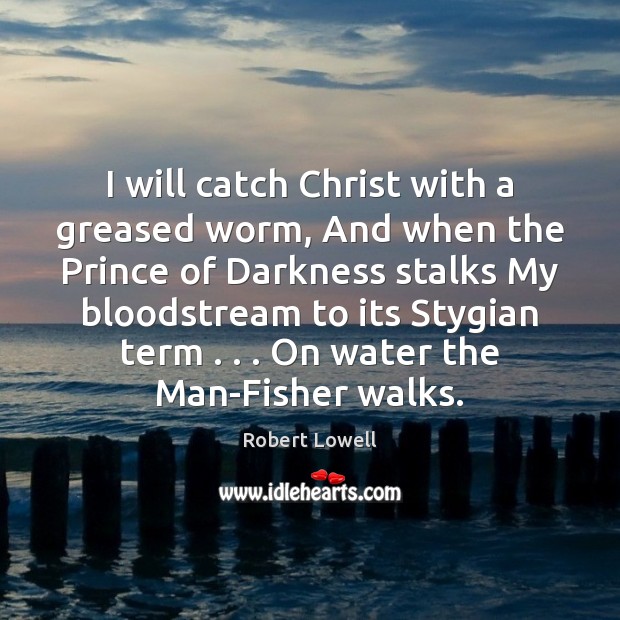 I will catch Christ with a greased worm, And when the Prince Robert Lowell Picture Quote