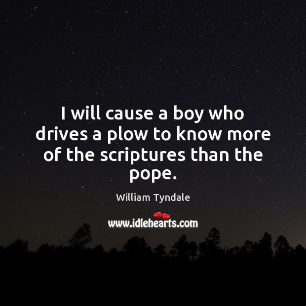 I will cause a boy who drives a plow to know more of the scriptures than the pope. 