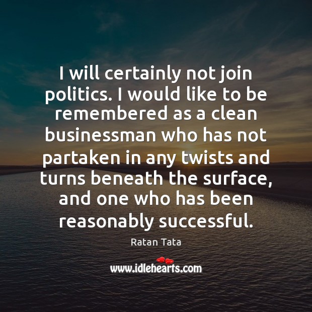 I will certainly not join politics. I would like to be remembered Ratan Tata Picture Quote