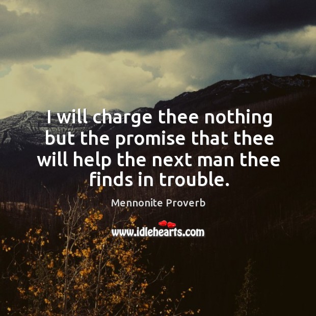 I will charge thee nothing but the promise that thee will help the next man thee finds in trouble. Mennonite Proverbs Image