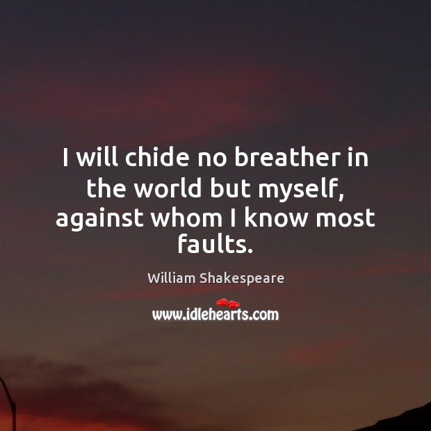 I will chide no breather in the world but myself, against whom I know most faults. Image
