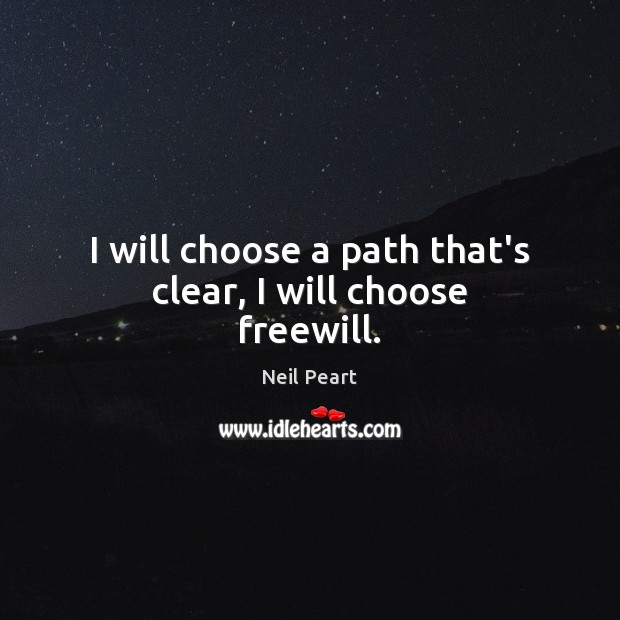 I will choose a path that’s clear, I will choose freewill. Neil Peart Picture Quote