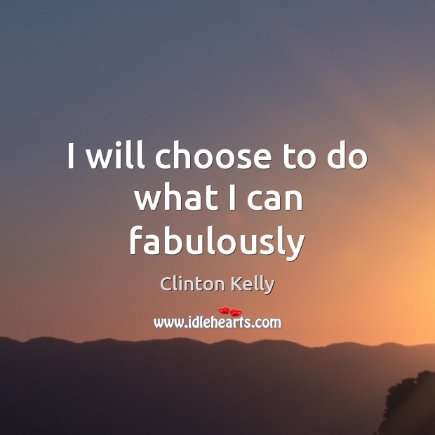 I will choose to do what I can fabulously Clinton Kelly Picture Quote