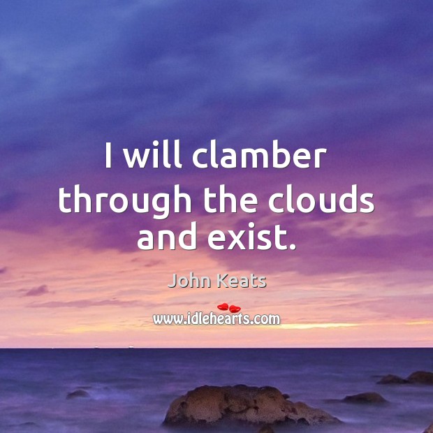I will clamber through the clouds and exist. John Keats Picture Quote