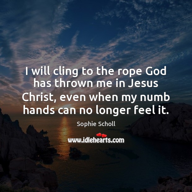 I will cling to the rope God has thrown me in Jesus Sophie Scholl Picture Quote