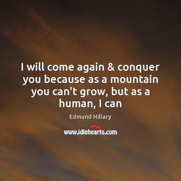 I will come again & conquer you because as a mountain you can’t Edmund Hillary Picture Quote
