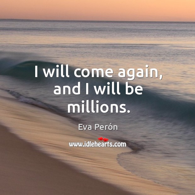 I will come again, and I will be millions. Eva Perón Picture Quote