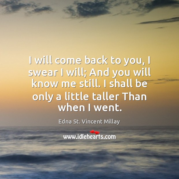 I will come back to you, I swear I will; And you Edna St. Vincent Millay Picture Quote