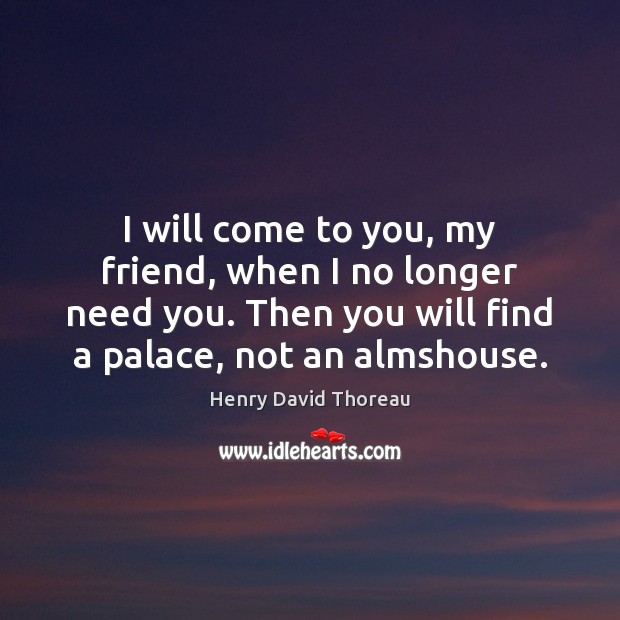 I will come to you, my friend, when I no longer need Henry David Thoreau Picture Quote