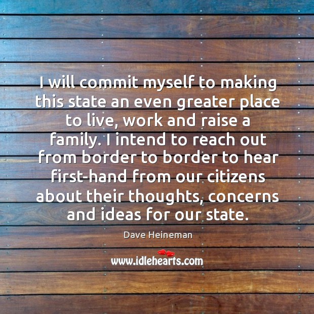 I will commit myself to making this state an even greater place to live, work and raise a family. Dave Heineman Picture Quote