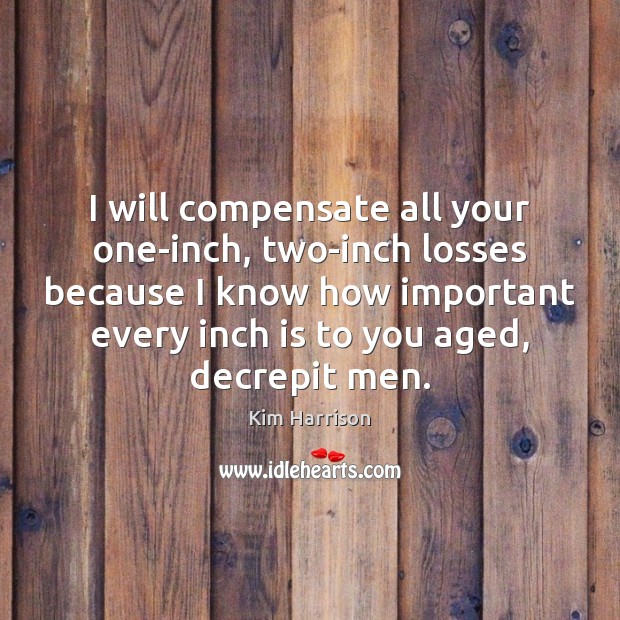 I will compensate all your one-inch, two-inch losses because I know how Kim Harrison Picture Quote