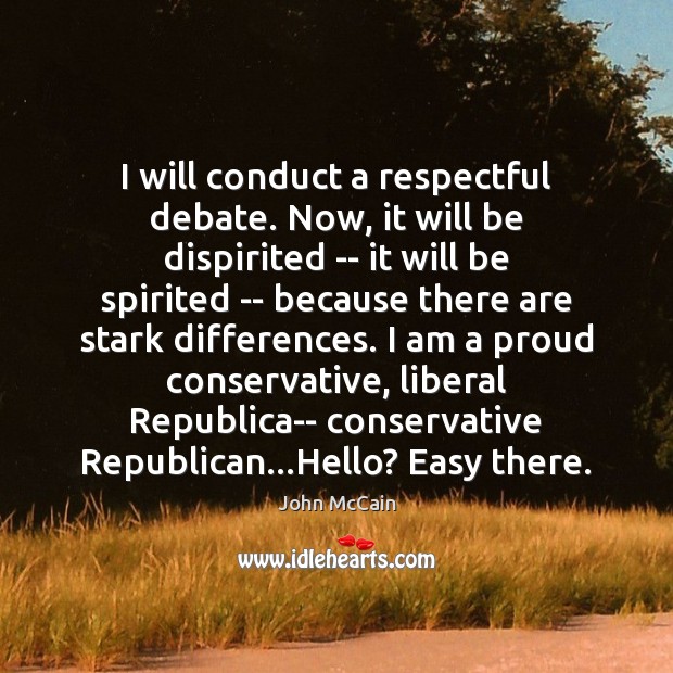 I will conduct a respectful debate. Now, it will be dispirited — John McCain Picture Quote