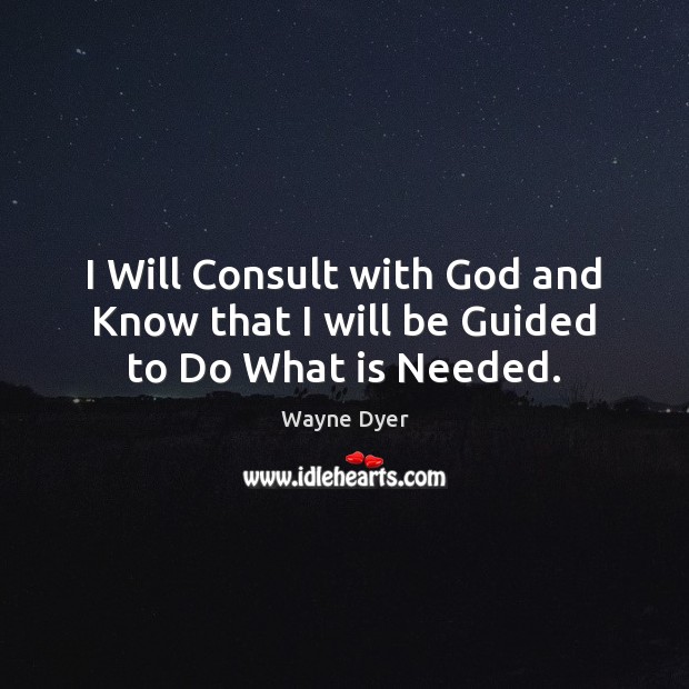 I Will Consult with God and Know that I will be Guided to Do What is Needed. Wayne Dyer Picture Quote