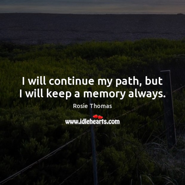 I will continue my path, but I will keep a memory always. Rosie Thomas Picture Quote