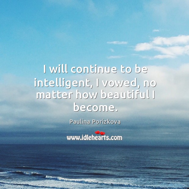 I will continue to be intelligent, I vowed, no matter how beautiful I become. Image