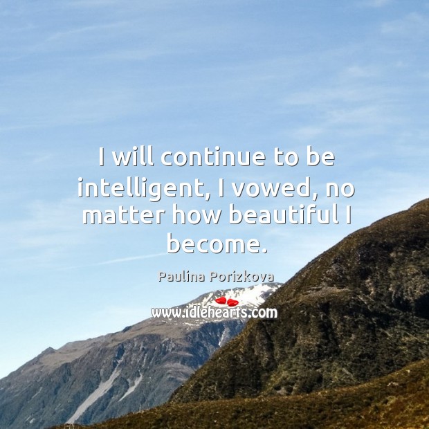 I will continue to be intelligent, I vowed, no matter how beautiful I become. Paulina Porizkova Picture Quote