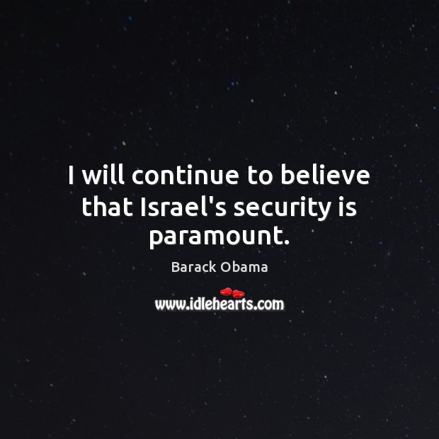 I will continue to believe that Israel’s security is paramount. Barack Obama Picture Quote