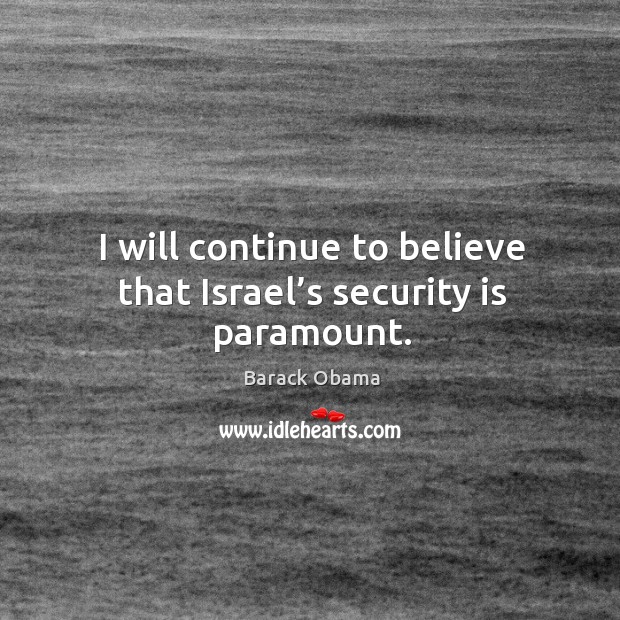 I will continue to believe that israel’s security is paramount. Barack Obama Picture Quote