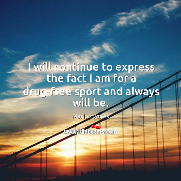 I will continue to express the fact I am for a drug-free sport and always will be. Marion Jones Picture Quote