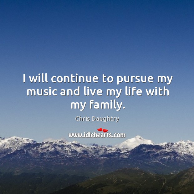 I will continue to pursue my music and live my life with my family. Image