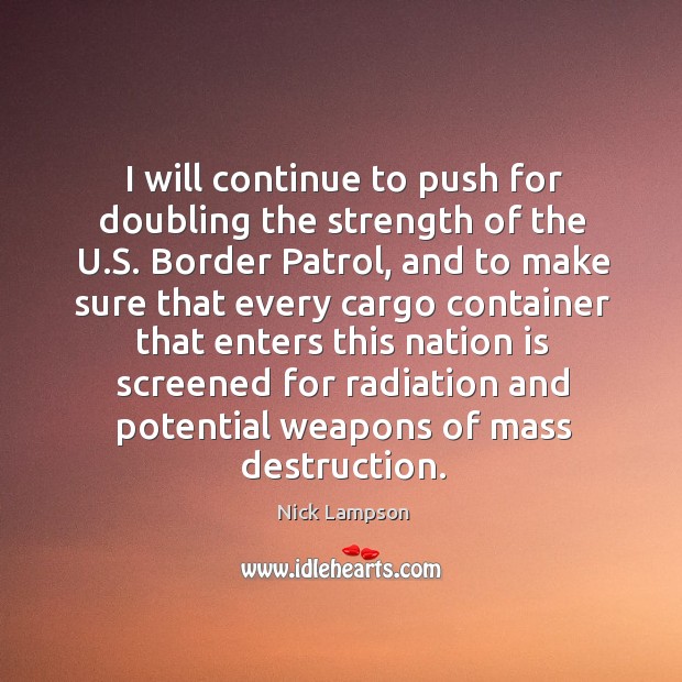 I will continue to push for doubling the strength of the u.s. Border patrol Nick Lampson Picture Quote