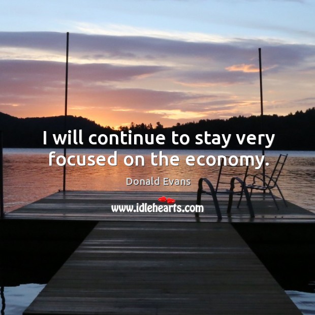 I will continue to stay very focused on the economy. Donald Evans Picture Quote