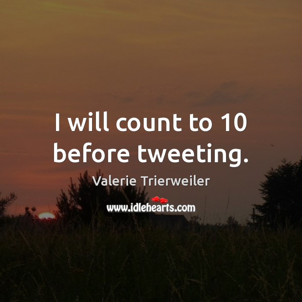 I will count to 10 before tweeting. Valerie Trierweiler Picture Quote