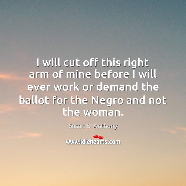 I will cut off this right arm of mine before I will Susan B. Anthony Picture Quote