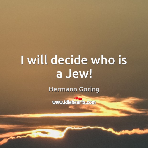 I will decide who is a Jew! Hermann Goring Picture Quote