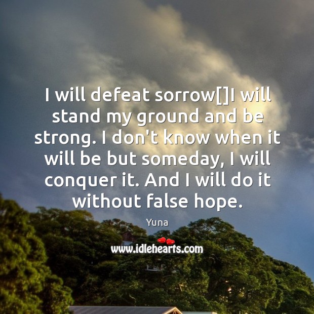 I will defeat sorrow[]I will stand my ground and be strong. Be Strong Quotes Image