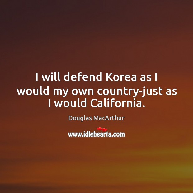 I will defend Korea as I would my own country-just as I would California. Image
