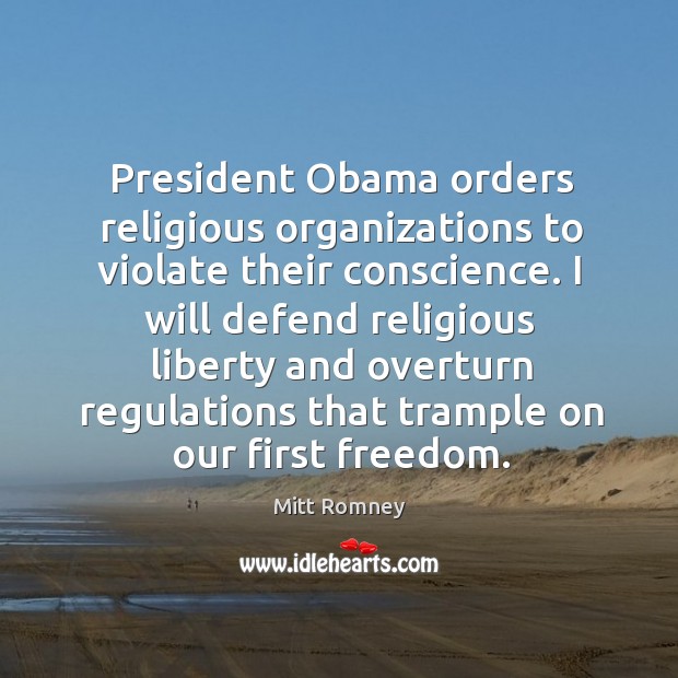 I will defend religious liberty and overturn regulations that trample on our first freedom. Mitt Romney Picture Quote