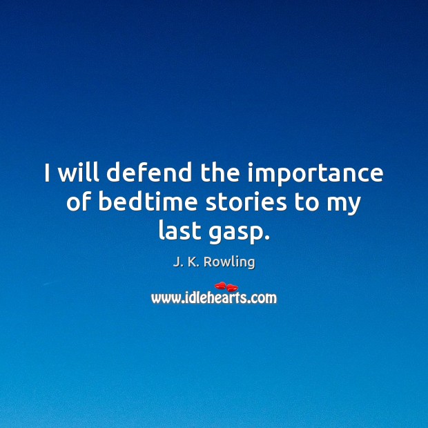 I will defend the importance of bedtime stories to my last gasp. 