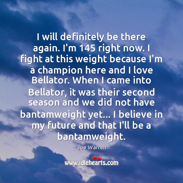 I will definitely be there again. I’m 145 right now. I fight at Joe Warren Picture Quote