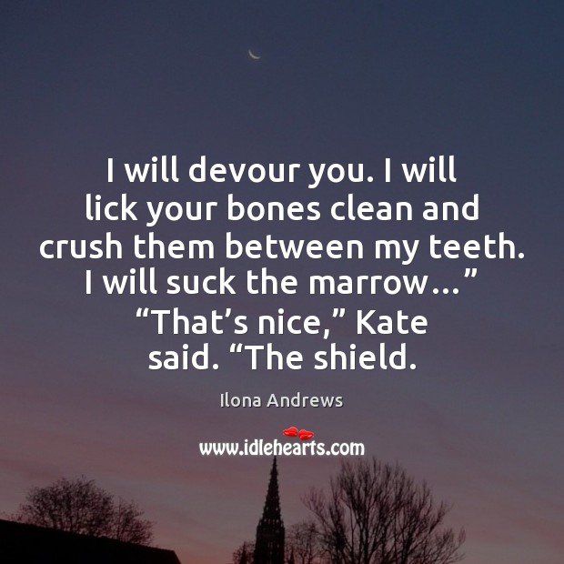 I will devour you. I will lick your bones clean and crush Ilona Andrews Picture Quote