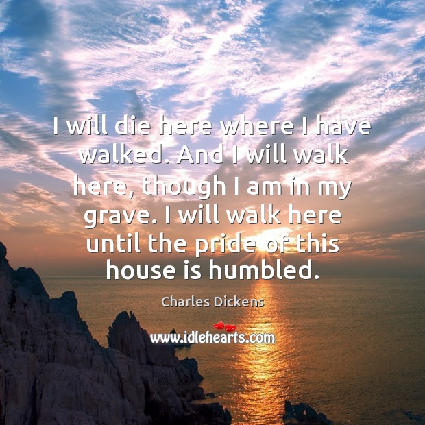I will die here where I have walked. And I will walk Charles Dickens Picture Quote