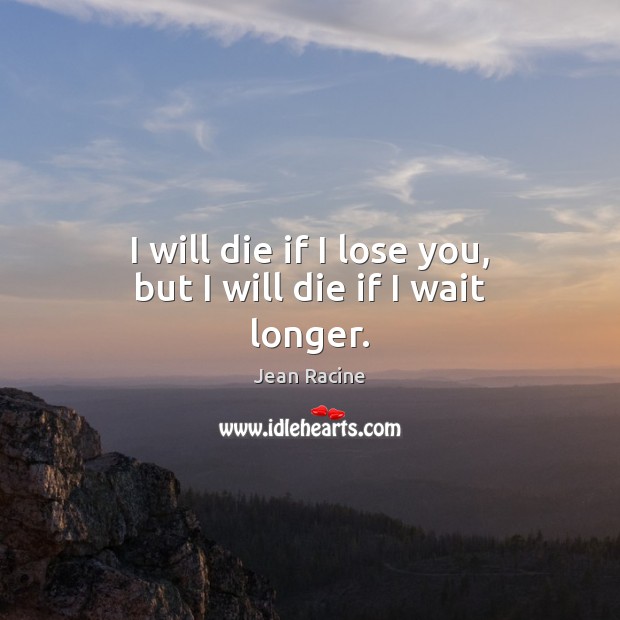 I will die if I lose you, but I will die if I wait longer. Jean Racine Picture Quote