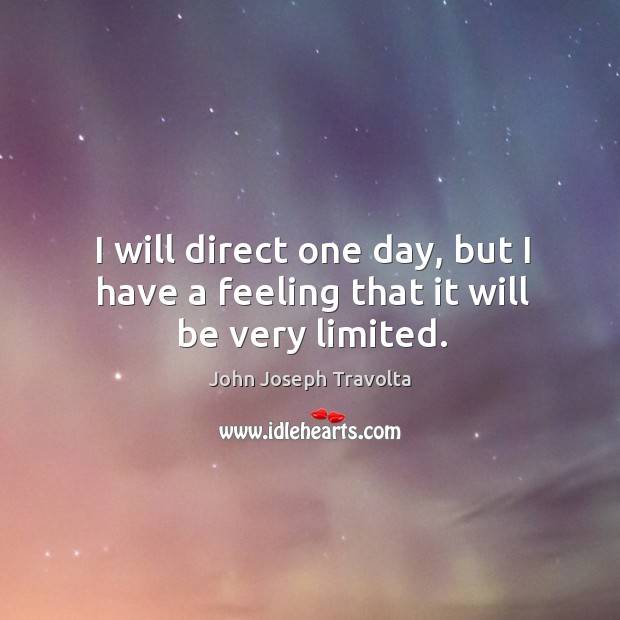 I will direct one day, but I have a feeling that it will be very limited. John Joseph Travolta Picture Quote
