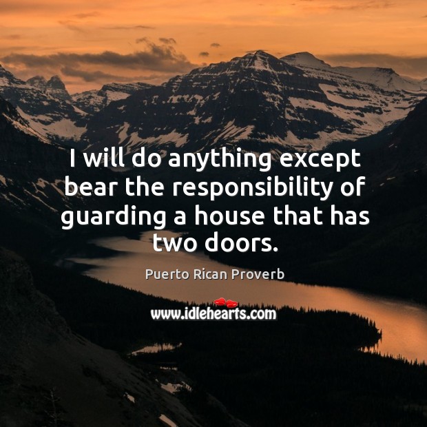 I will do anything except bear the responsibility of guarding a house that has two doors. Puerto Rican Proverbs Image