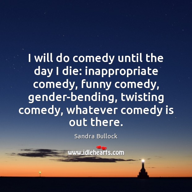 I will do comedy until the day I die: inappropriate comedy, funny 