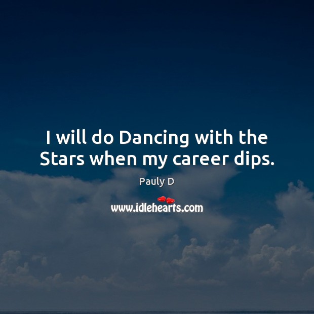 I will do Dancing with the Stars when my career dips. Image