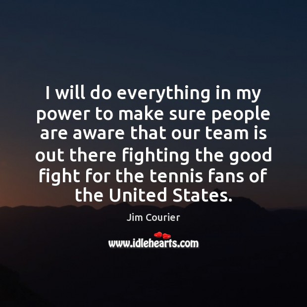 I will do everything in my power to make sure people are Jim Courier Picture Quote