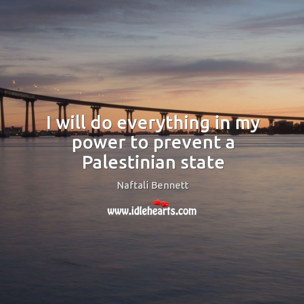 I will do everything in my power to prevent a Palestinian state Naftali Bennett Picture Quote