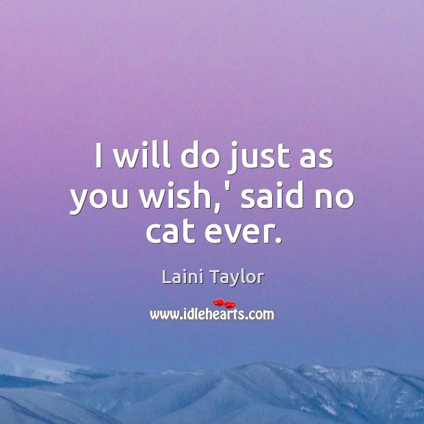 I will do just as you wish,’ said no cat ever. Laini Taylor Picture Quote
