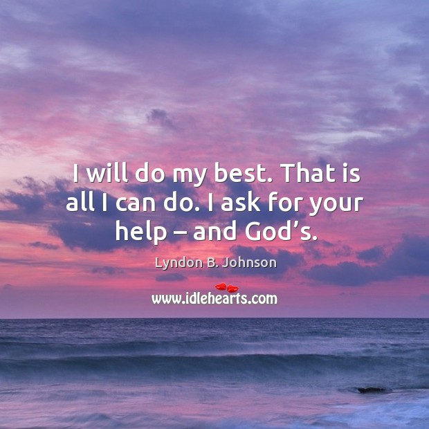 I will do my best. That is all I can do. I ask for your help – and God’s. Lyndon B. Johnson Picture Quote