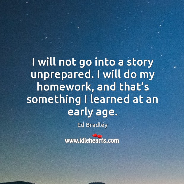 I will do my homework, and that’s something I learned at an early age. Image
