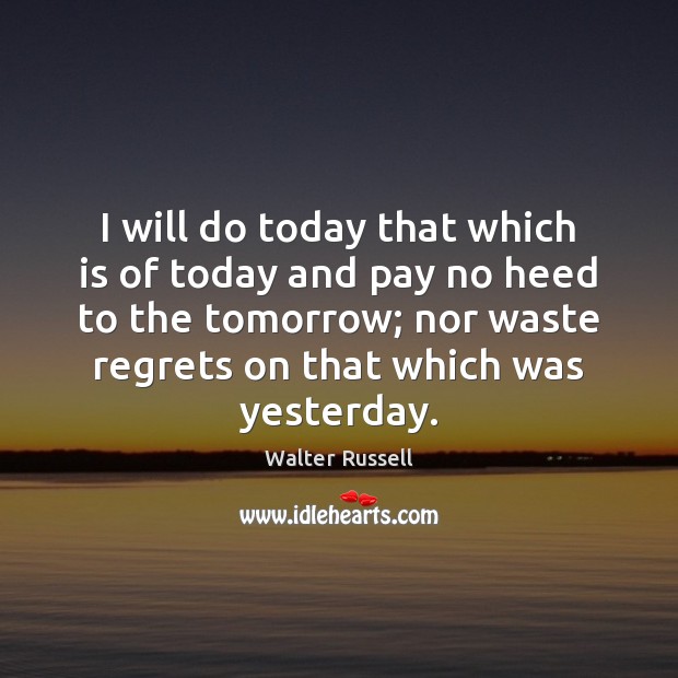 I will do today that which is of today and pay no Walter Russell Picture Quote