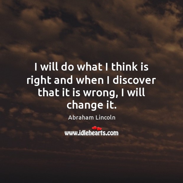 I will do what I think is right and when I discover that it is wrong, I will change it. Image